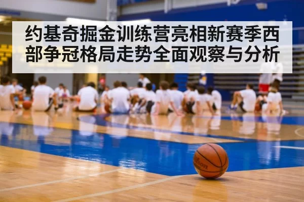 约基奇掘金训练营亮相新赛季西部争冠格局走势全面观察与分析