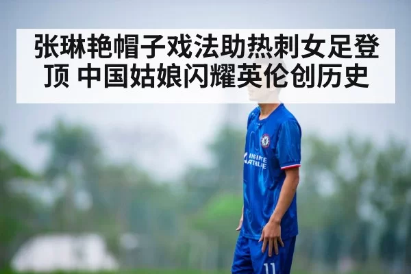 张琳艳帽子戏法助热刺女足登顶 中国姑娘闪耀英伦创历史