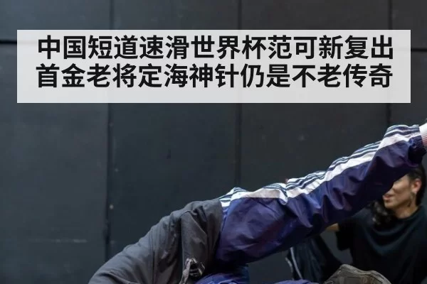 中国短道速滑世界杯范可新复出首金老将定海神针仍是不老传奇
