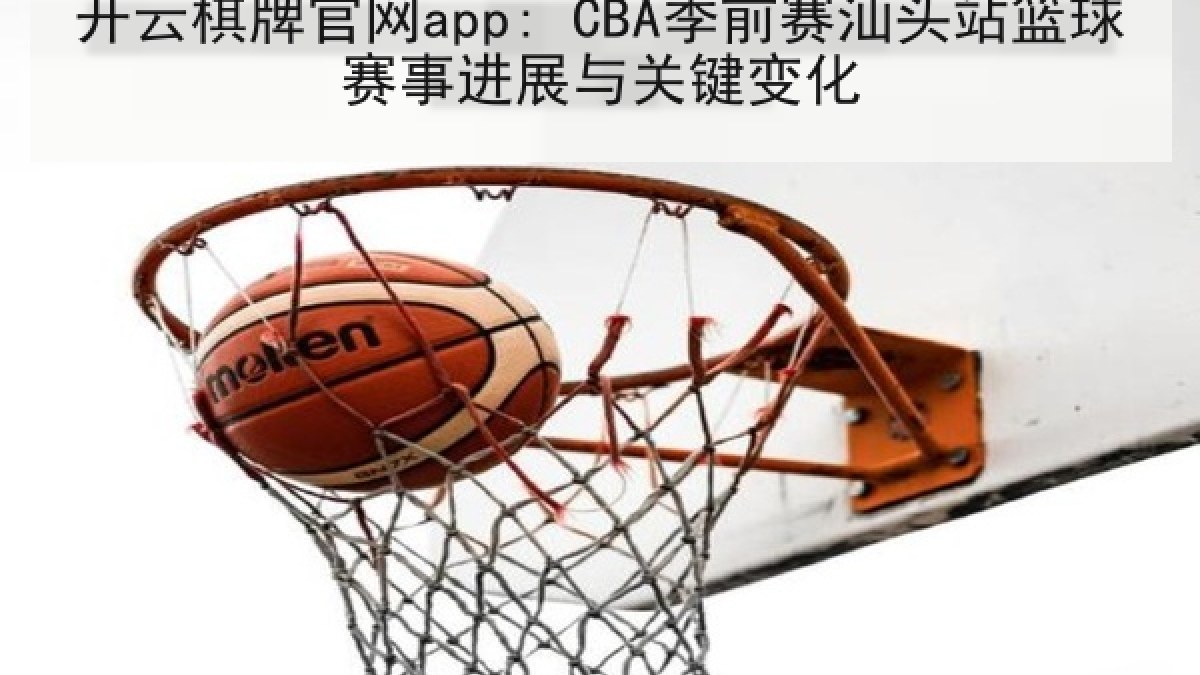 开云棋牌官网app: CBA季前赛汕头站篮球赛事进展与关键变化